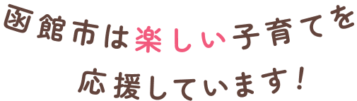 函館市は楽しい子育てを応援します！