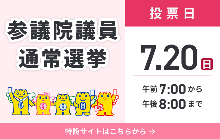 参議院議員通常選挙 投票日は7月20日で、時間は午前7時から午後8時まで。特設サイトのリンクはこちら