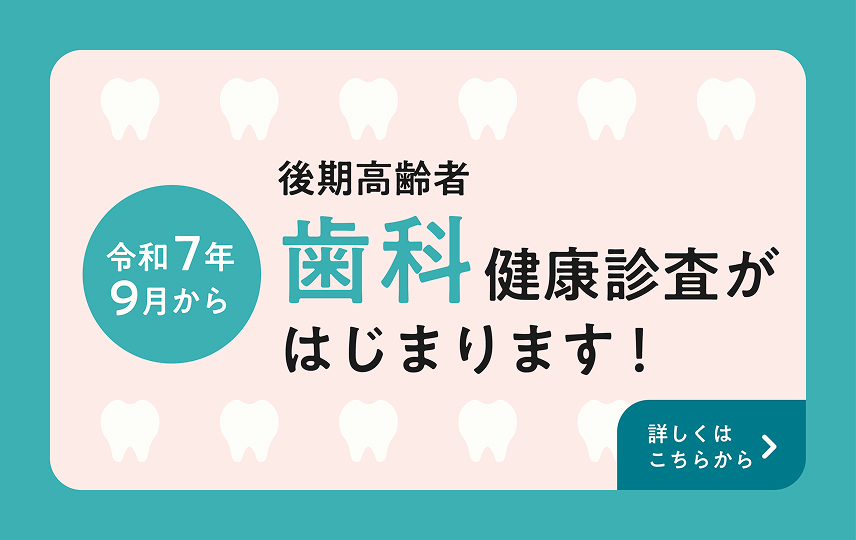 令和7年9月から後期高齢者歯科健康診査がはじまります。詳しくはこちらから