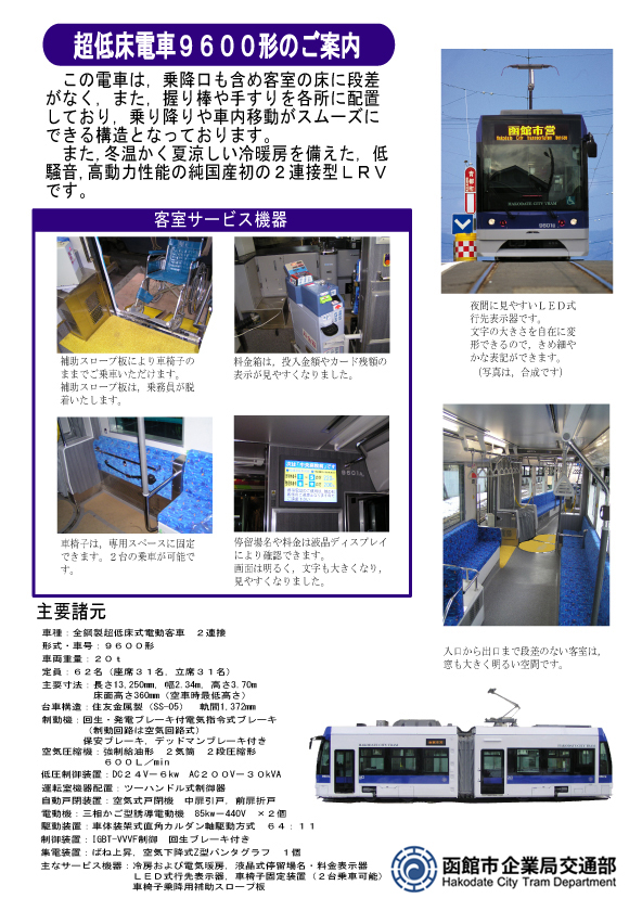 9600 超低床電車9600形のご案内チラシの画像。この電車は乗降口も含め客室の床に段差がなく,また,握り棒や手すりを各所に配置しており,乗り降りや車内移動がスムーズにできる構造となっております。また,冬温かく夏涼しい冷暖房を備えた,低騒音,高動力性能の純国産初の2連接型LPVです。